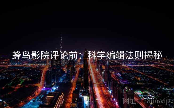 蜂鸟影院评论前：科学编辑法则揭秘