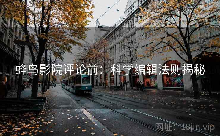 蜂鸟影院评论前：科学编辑法则揭秘