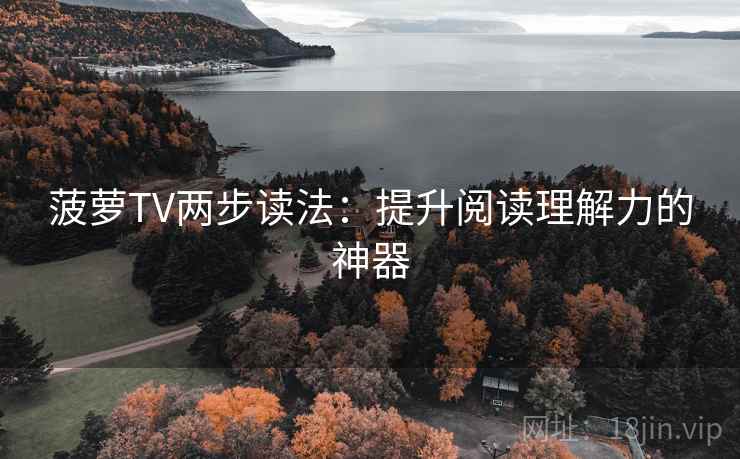 菠萝TV两步读法：提升阅读理解力的神器