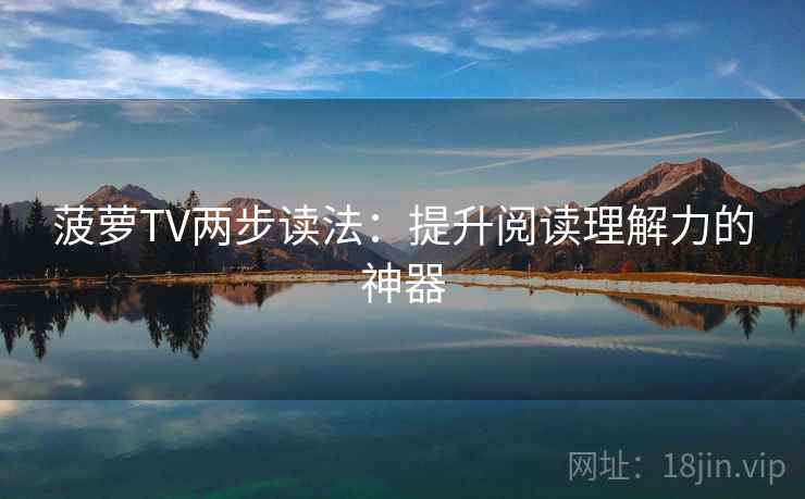 菠萝TV两步读法：提升阅读理解力的神器