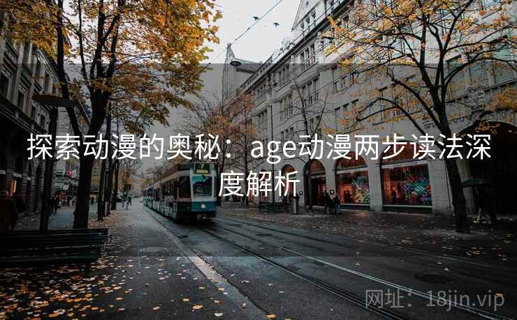 探索动漫的奥秘:age动漫两步读法深度解析 探索动漫的奥秘:age动漫两步读法深度解析