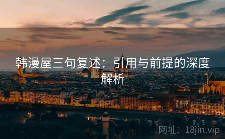 韩漫屋三句复述:引用与前提的深度解析 韩漫屋三句复述:引用与前提的深度解析