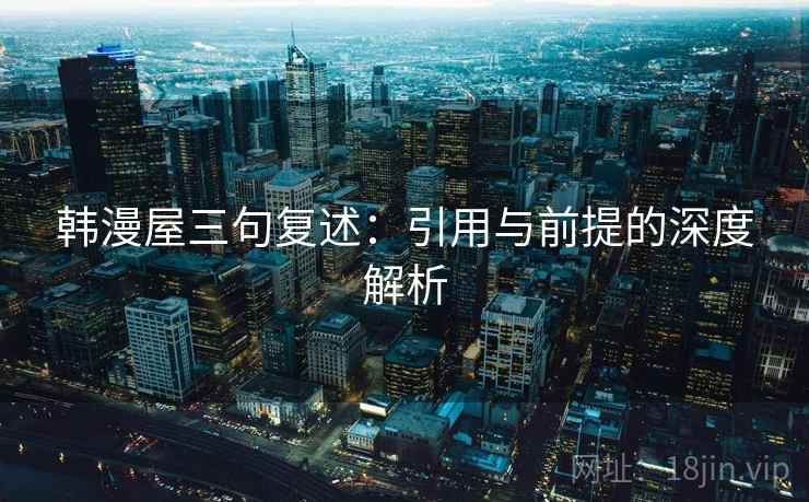 韩漫屋三句复述:引用与前提的深度解析 韩漫屋三句复述:引用与前提的深度解析