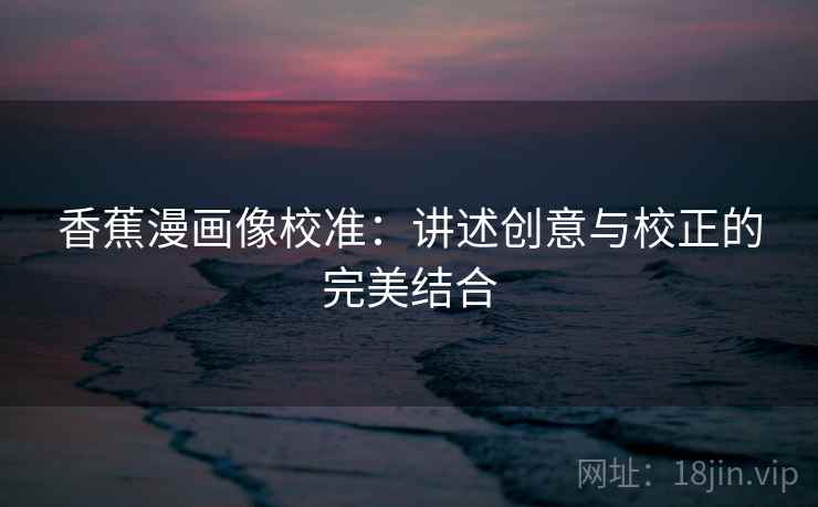 香蕉漫画像校准:讲述创意与校正的完美结合 香蕉漫画像校准:讲述创意与校正的完美结合