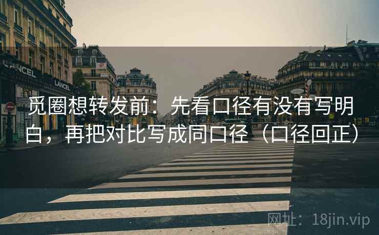 觅圈想转发前:先看口径有没有写明白,再把对比写成同口径(口径回正) 觅圈想转发前:先看口径有没有写明白,再把对比写成同口径(口径回正)
