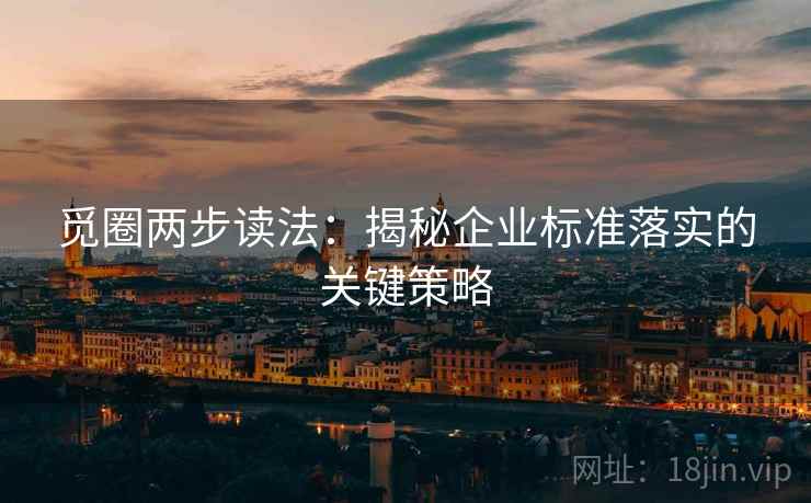 觅圈两步读法:揭秘企业标准落实的关键策略 觅圈两步读法:揭秘企业标准落实的关键策略