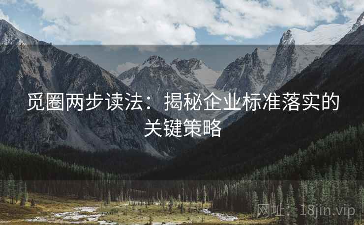 觅圈两步读法:揭秘企业标准落实的关键策略 觅圈两步读法:揭秘企业标准落实的关键策略