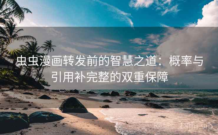 虫虫漫画转发前的智慧之道:概率与引用补完整的双重保障 虫虫漫画转发前的智慧之道:概率与引用补完整的双重保障