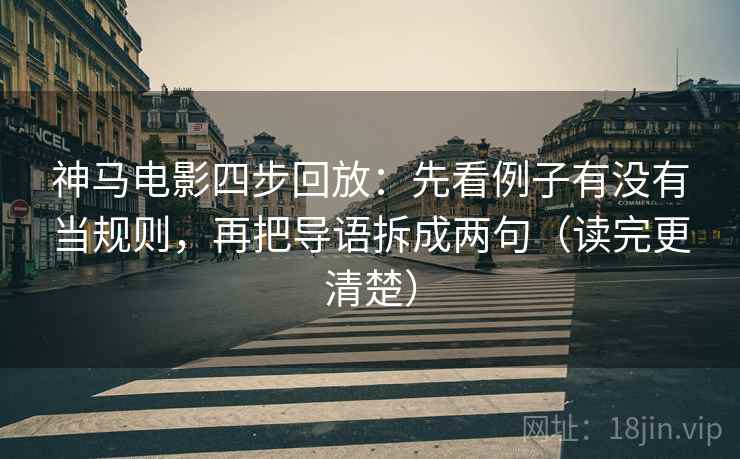 神马电影四步回放：先看例子有没有当规则，再把导语拆成两句（读完更清楚）