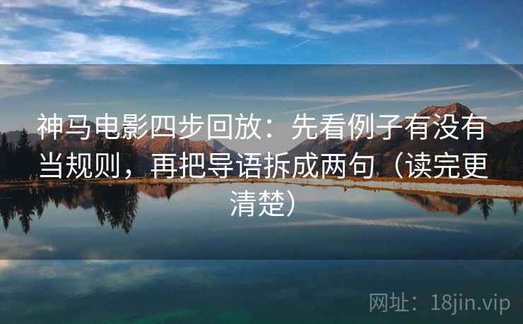 神马电影四步回放：先看例子有没有当规则，再把导语拆成两句（读完更清楚）