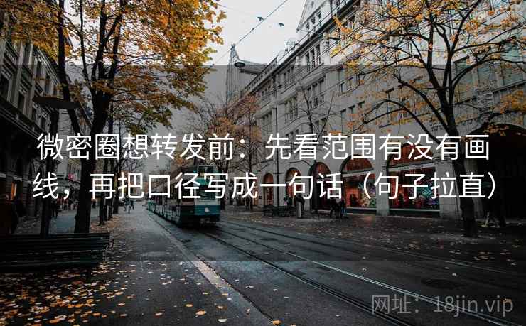 微密圈想转发前:先看范围有没有画线,再把口径写成一句话(句子拉直) 微密圈想转发前:先看范围有没有画线,再把口径写成一句话(句子拉直)