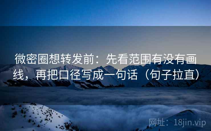 微密圈想转发前:先看范围有没有画线,再把口径写成一句话(句子拉直) 微密圈想转发前:先看范围有没有画线,再把口径写成一句话(句子拉直)