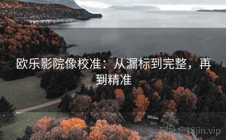欧乐影院像校准:从漏标到完整,再到精准 欧乐影院像校准:从漏标到完整,再到精准
