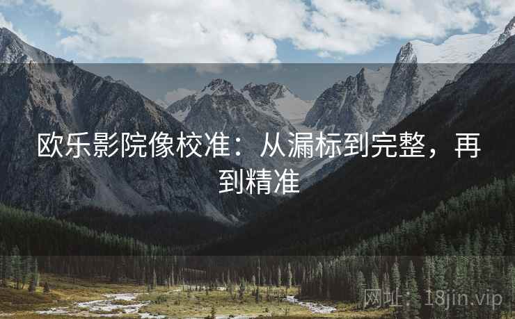 欧乐影院像校准:从漏标到完整,再到精准 欧乐影院像校准:从漏标到完整,再到精准