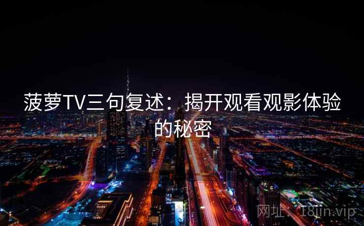 菠萝TV三句复述:揭开观看观影体验的秘密 菠萝TV三句复述:揭开观看观影体验的秘密