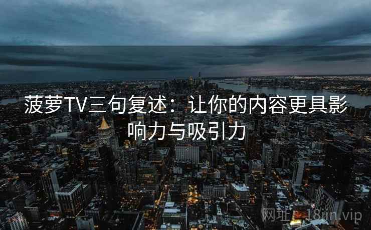 菠萝TV三句复述:让你的内容更具影响力与吸引力 菠萝TV三句复述:让你的内容更具影响力与吸引力