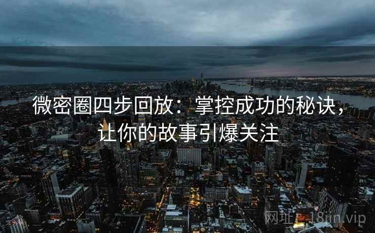 微密圈四步回放:掌控成功的秘诀,让你的故事引爆关注 微密圈四步回放:掌控成功的秘诀,让你的故事引爆关注