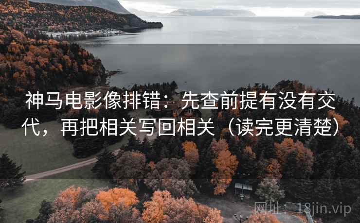 神马电影像排错:先查前提有没有交代,再把相关写回相关(读完更清楚) 神马电影像排错:先查前提有没有交代,再把相关写回相关(读完更清楚)