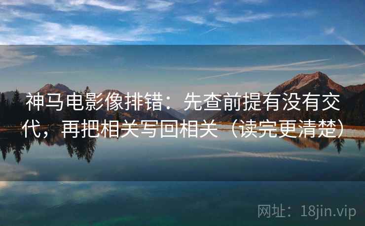 神马电影像排错:先查前提有没有交代,再把相关写回相关(读完更清楚) 神马电影像排错:先查前提有没有交代,再把相关写回相关(读完更清楚)