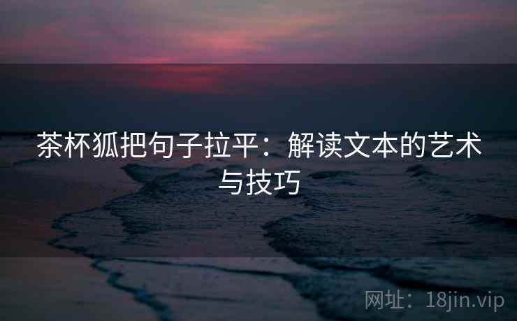 茶杯狐把句子拉平:解读文本的艺术与技巧 茶杯狐把句子拉平:解读文本的艺术与技巧
