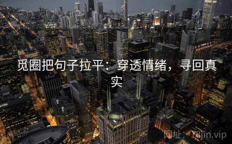 觅圈把句子拉平:穿透情绪,寻回真实 觅圈把句子拉平:穿透情绪,寻回真实