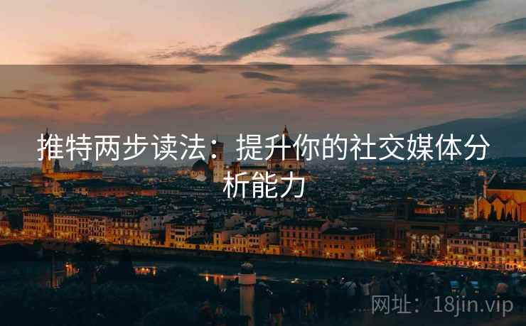 推特两步读法:提升你的社交媒体分析能力 推特两步读法:提升你的社交媒体分析能力