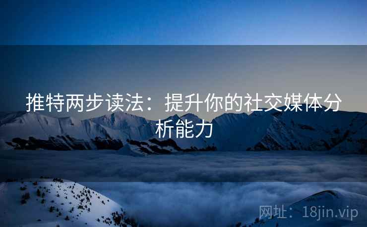 推特两步读法:提升你的社交媒体分析能力 推特两步读法:提升你的社交媒体分析能力