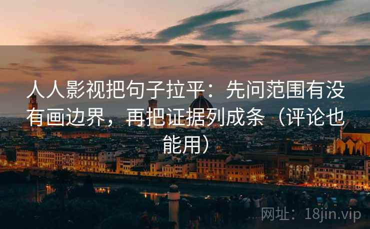 人人影视把句子拉平:先问范围有没有画边界,再把证据列成条(评论也能用) 人人影视把句子拉平:先问范围有没有画边界,再把证据列成条(评论也能用)