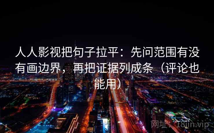 人人影视把句子拉平:先问范围有没有画边界,再把证据列成条(评论也能用) 人人影视把句子拉平:先问范围有没有画边界,再把证据列成条(评论也能用)