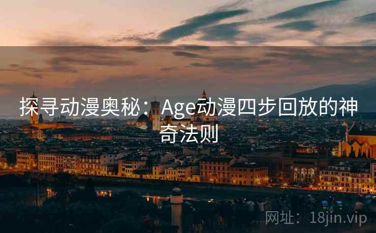 探寻动漫奥秘:Age动漫四步回放的神奇法则 探寻动漫奥秘:Age动漫四步回放的神奇法则