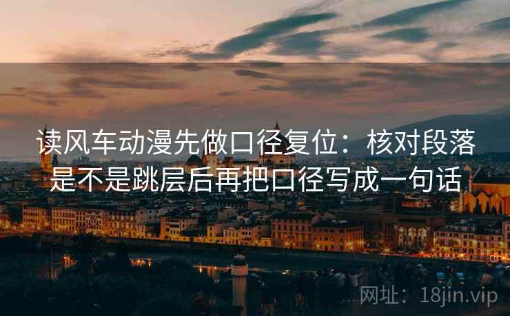 读风车动漫先做口径复位:核对段落是不是跳层后再把口径写成一句话 读风车动漫先做口径复位:核对段落是不是跳层后再把口径写成一句话