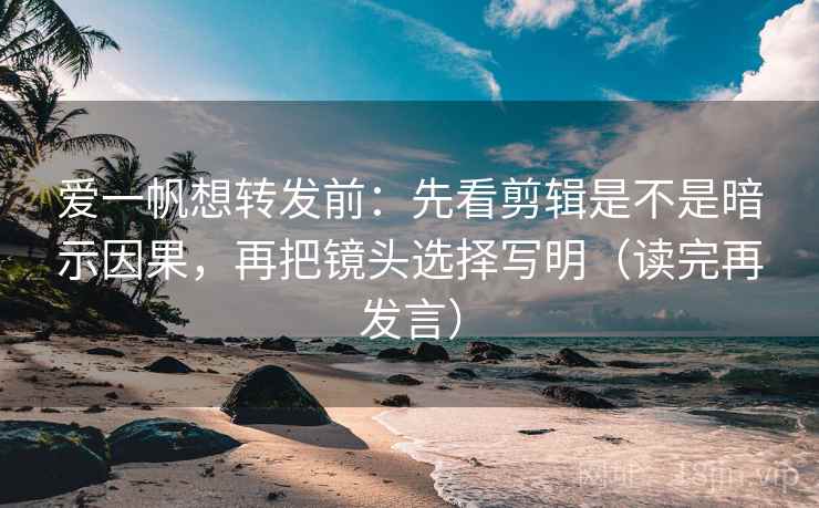 爱一帆想转发前:先看剪辑是不是暗示因果,再把镜头选择写明(读完再发言) 爱一帆想转发前:先看剪辑是不是暗示因果,再把镜头选择写明(读完再发言)