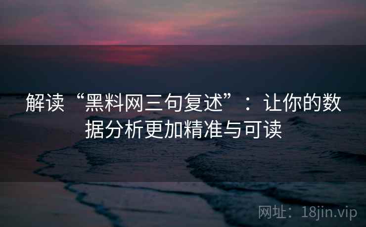 解读“黑料网三句复述”:让你的数据分析更加精准与可读 解读“黑料网三句复述”:让你的数据分析更加精准与可读