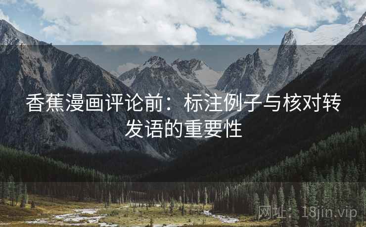 香蕉漫画评论前：标注例子与核对转发语的重要性