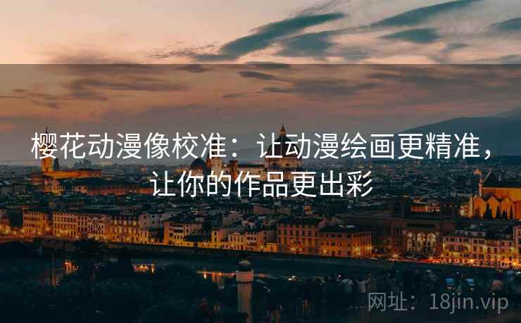 樱花动漫像校准:让动漫绘画更精准,让你的作品更出彩 樱花动漫像校准:让动漫绘画更精准,让你的作品更出彩