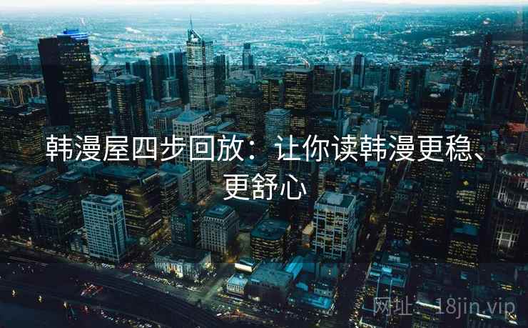 韩漫屋四步回放:让你读韩漫更稳、更舒心 韩漫屋四步回放:让你读韩漫更稳、更舒心