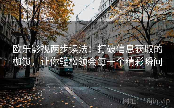 欧乐影视两步读法:打破信息获取的枷锁,让你轻松领会每一个精彩瞬间 欧乐影视两步读法:打破信息获取的枷锁,让你轻松领会每一个精彩瞬间