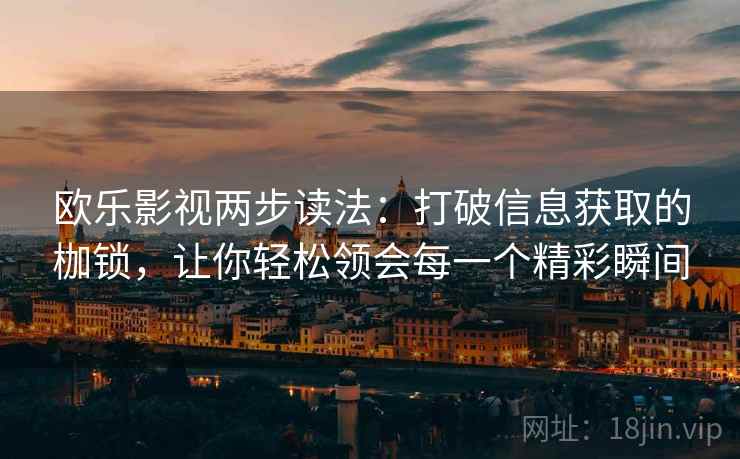 欧乐影视两步读法:打破信息获取的枷锁,让你轻松领会每一个精彩瞬间 欧乐影视两步读法:打破信息获取的枷锁,让你轻松领会每一个精彩瞬间