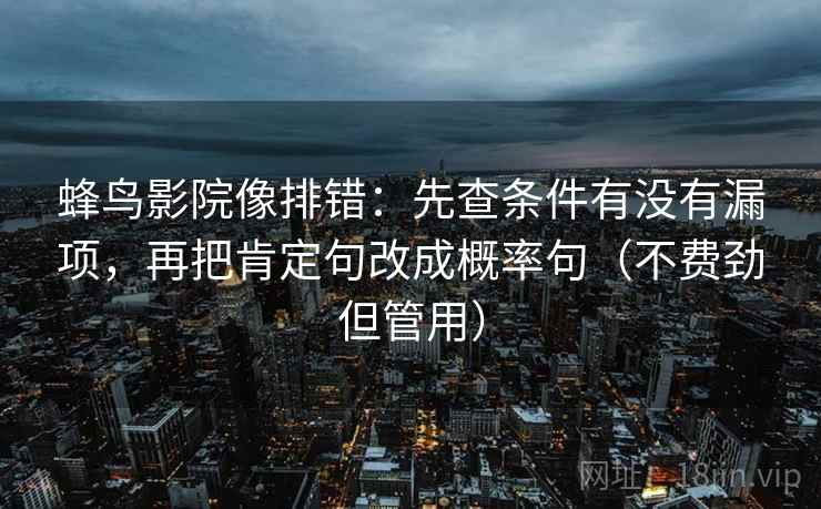 蜂鸟影院像排错:先查条件有没有漏项,再把肯定句改成概率句(不费劲但管用) 蜂鸟影院像排错:先查条件有没有漏项,再把肯定句改成概率句(不费劲但管用)
