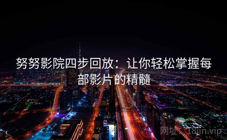 努努影院四步回放:让你轻松掌握每部影片的精髓 努努影院四步回放:让你轻松掌握每部影片的精髓