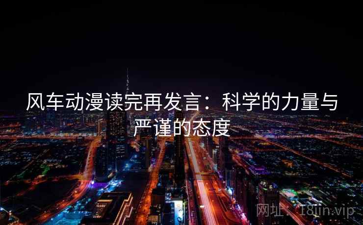 风车动漫读完再发言:科学的力量与严谨的态度 风车动漫读完再发言:科学的力量与严谨的态度
