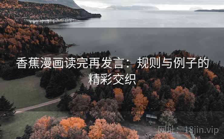 香蕉漫画读完再发言:规则与例子的精彩交织 香蕉漫画读完再发言:规则与例子的精彩交织