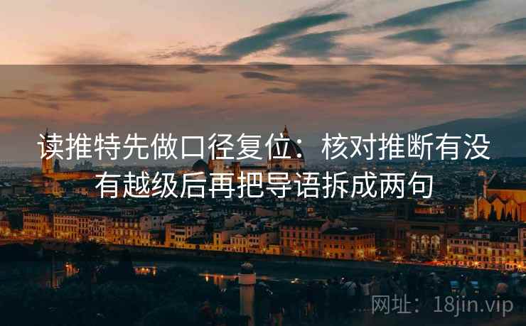 读推特先做口径复位:核对推断有没有越级后再把导语拆成两句 读推特先做口径复位:核对推断有没有越级后再把导语拆成两句