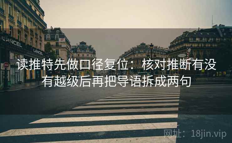 读推特先做口径复位:核对推断有没有越级后再把导语拆成两句 读推特先做口径复位:核对推断有没有越级后再把导语拆成两句