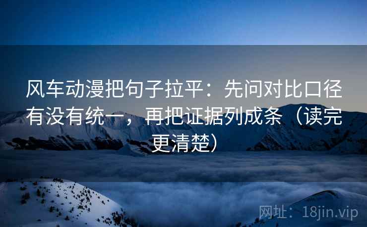 风车动漫把句子拉平:先问对比口径有没有统一,再把证据列成条(读完更清楚) 风车动漫把句子拉平:先问对比口径有没有统一,再把证据列成条(读完更清楚)