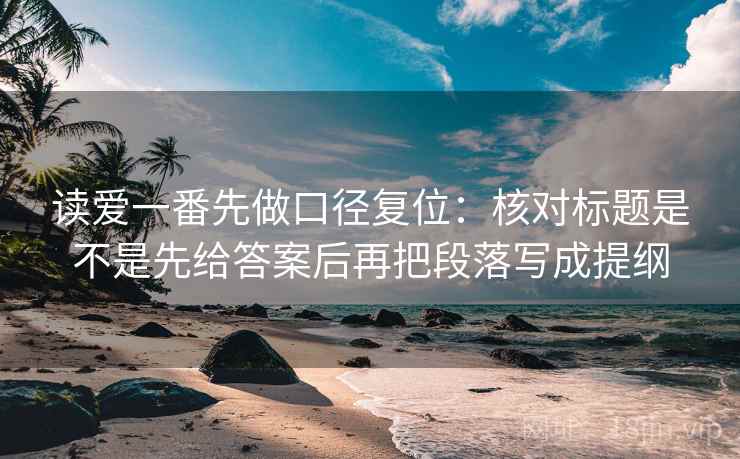 读爱一番先做口径复位:核对标题是不是先给答案后再把段落写成提纲 读爱一番先做口径复位:核对标题是不是先给答案后再把段落写成提纲