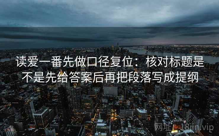 读爱一番先做口径复位:核对标题是不是先给答案后再把段落写成提纲 读爱一番先做口径复位:核对标题是不是先给答案后再把段落写成提纲
