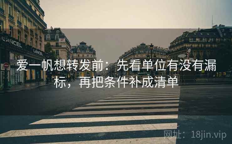 爱一帆想转发前:先看单位有没有漏标,再把条件补成清单 爱一帆想转发前:先看单位有没有漏标,再把条件补成清单