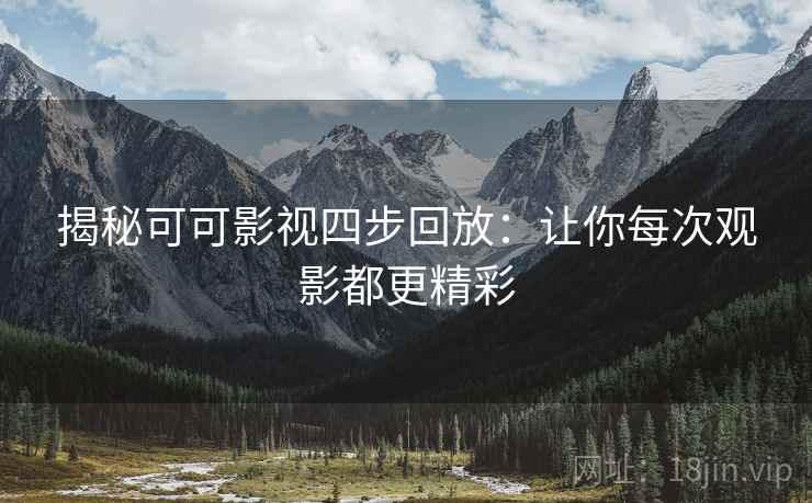 揭秘可可影视四步回放:让你每次观影都更精彩 揭秘可可影视四步回放:让你每次观影都更精彩