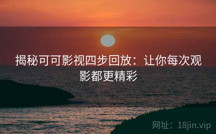 揭秘可可影视四步回放:让你每次观影都更精彩 揭秘可可影视四步回放:让你每次观影都更精彩